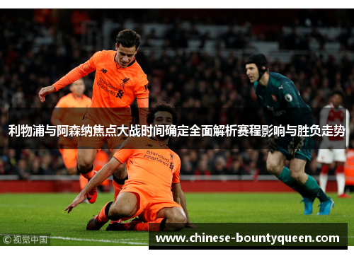 利物浦与阿森纳焦点大战时间确定全面解析赛程影响与胜负走势 利物浦与阿森纳焦点大战时间确定全面解析赛程影响与胜负走势