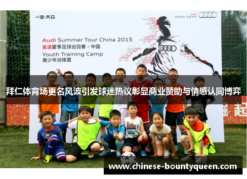 拜仁体育场更名风波引发球迷热议彰显商业赞助与情感认同博弈