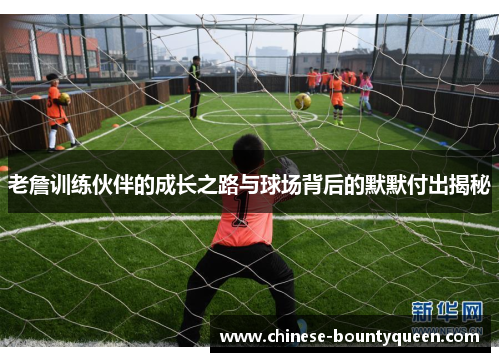 老詹训练伙伴的成长之路与球场背后的默默付出揭秘