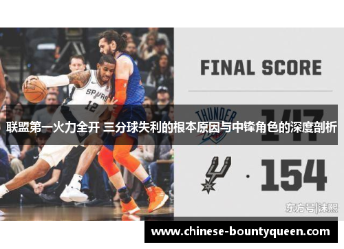 联盟第一火力全开 三分球失利的根本原因与中锋角色的深度剖析 联盟第一火力全开 三分球失利的根本原因与中锋角色的深度剖析