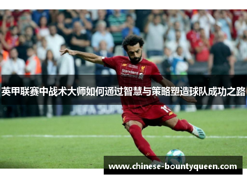英甲联赛中战术大师如何通过智慧与策略塑造球队成功之路