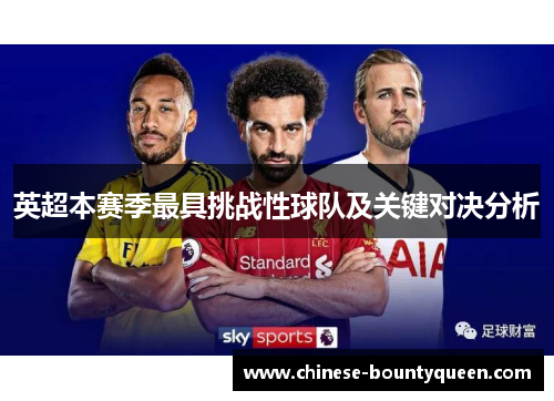 英超本赛季最具挑战性球队及关键对决分析