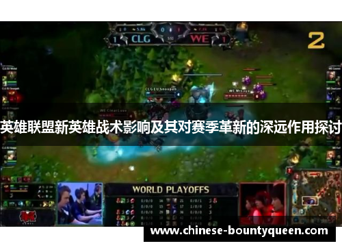 英雄联盟新英雄战术影响及其对赛季革新的深远作用探讨