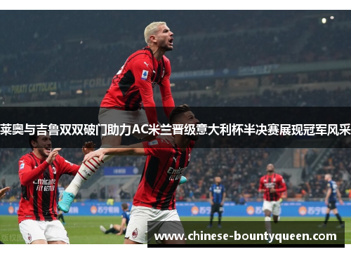 莱奥与吉鲁双双破门助力AC米兰晋级意大利杯半决赛展现冠军风采 莱奥与吉鲁双双破门助力AC米兰晋级意大利杯半决赛展现冠军风采