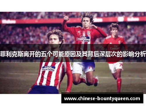 菲利克斯离开的五个可能原因及其背后深层次的影响分析