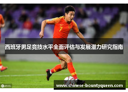西班牙男足竞技水平全面评估与发展潜力研究指南 西班牙男足竞技水平全面评估与发展潜力研究指南
