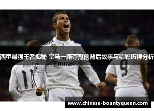 西甲最强王者揭秘 皇马一路夺冠的背后故事与精彩历程分析