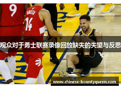 观众对于勇士联赛录像回放缺失的失望与反思 观众对于勇士联赛录像回放缺失的失望与反思