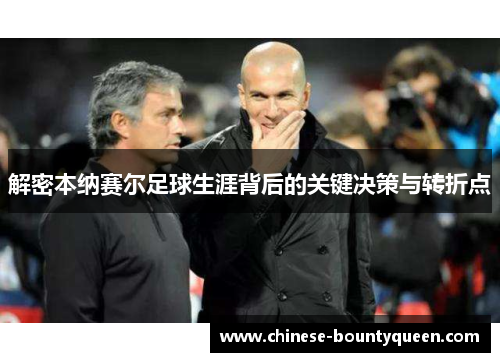 解密本纳赛尔足球生涯背后的关键决策与转折点