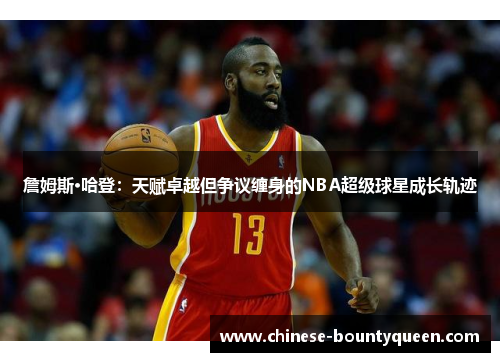 詹姆斯·哈登：天赋卓越但争议缠身的NBA超级球星成长轨迹