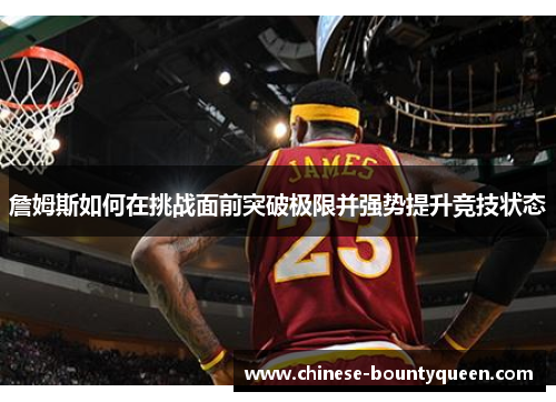 詹姆斯如何在挑战面前突破极限并强势提升竞技状态 詹姆斯如何在挑战面前突破极限并强势提升竞技状态