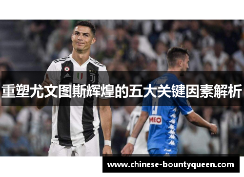 重塑尤文图斯辉煌的五大关键因素解析