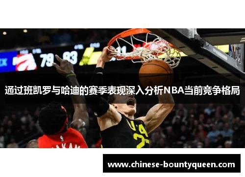 通过班凯罗与哈迪的赛季表现深入分析NBA当前竞争格局
