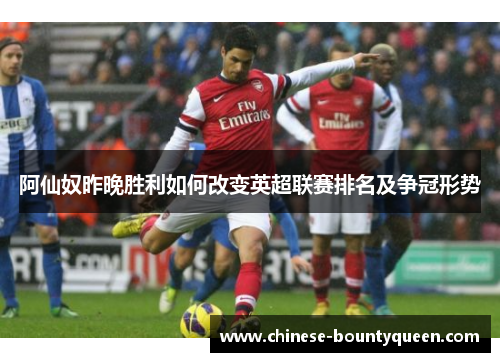 阿仙奴昨晚胜利如何改变英超联赛排名及争冠形势