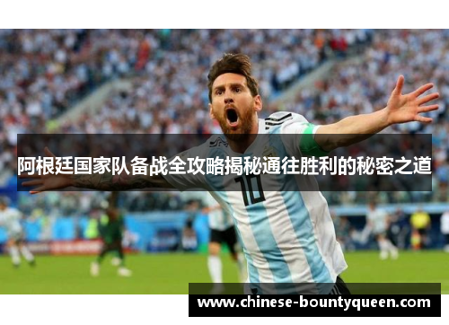 阿根廷国家队备战全攻略揭秘通往胜利的秘密之道 阿根廷国家队备战全攻略揭秘通往胜利的秘密之道