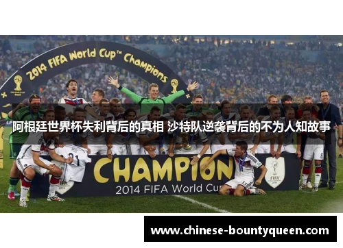 阿根廷世界杯失利背后的真相 沙特队逆袭背后的不为人知故事 阿根廷世界杯失利背后的真相 沙特队逆袭背后的不为人知故事