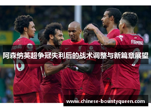 阿森纳英超争冠失利后的战术调整与新篇章展望 阿森纳英超争冠失利后的战术调整与新篇章展望