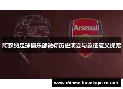 阿森纳足球俱乐部徽标历史演变与象征意义探索 阿森纳足球俱乐部徽标历史演变与象征意义探索