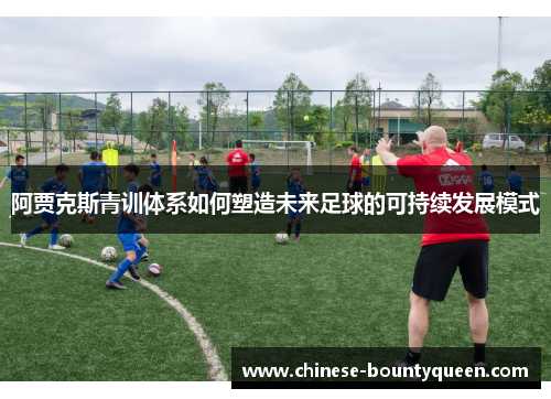 阿贾克斯青训体系如何塑造未来足球的可持续发展模式