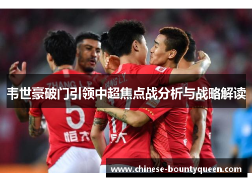 韦世豪破门引领中超焦点战分析与战略解读