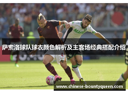 萨索洛球队球衣颜色解析及主客场经典搭配介绍 萨索洛球队球衣颜色解析及主客场经典搭配介绍