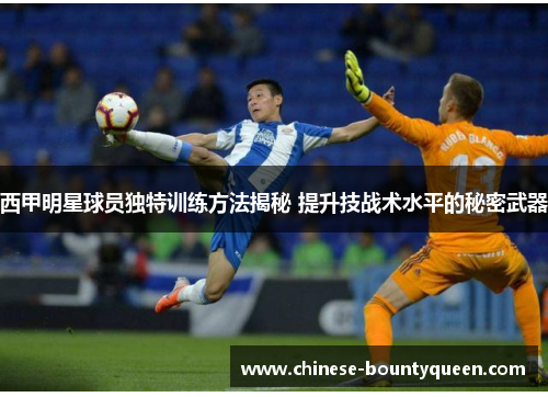 西甲明星球员独特训练方法揭秘 提升技战术水平的秘密武器 西甲明星球员独特训练方法揭秘 提升技战术水平的秘密武器
