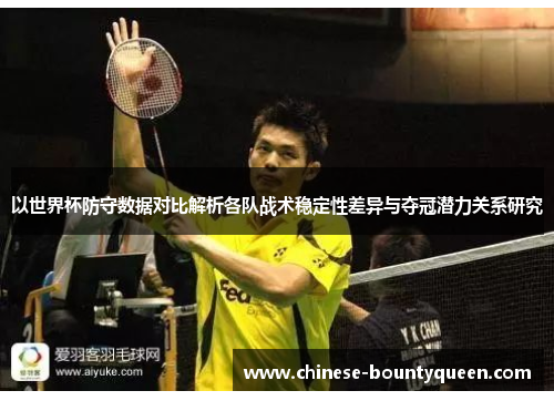 以世界杯防守数据对比解析各队战术稳定性差异与夺冠潜力关系研究