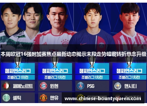 本周欧冠16强附加赛焦点最新动态揭示末段走势暗藏转折悬念升级 本周欧冠16强附加赛焦点最新动态揭示末段走势暗藏转折悬念升级