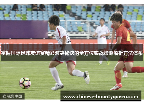 掌握国际足球友谊赛精彩对决秘诀的全方位实战策略解析方法体系