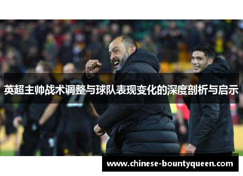 英超主帅战术调整与球队表现变化的深度剖析与启示 英超主帅战术调整与球队表现变化的深度剖析与启示