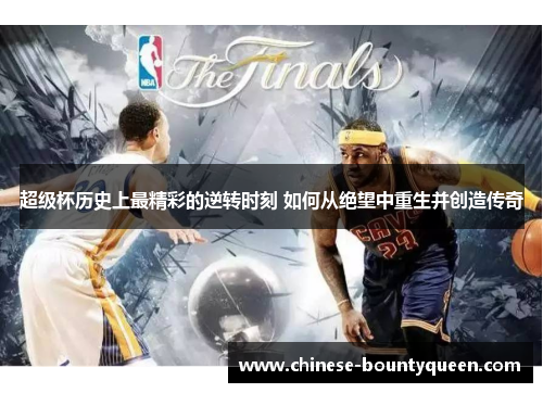 超级杯历史上最精彩的逆转时刻 如何从绝望中重生并创造传奇 超级杯历史上最精彩的逆转时刻 如何从绝望中重生并创造传奇