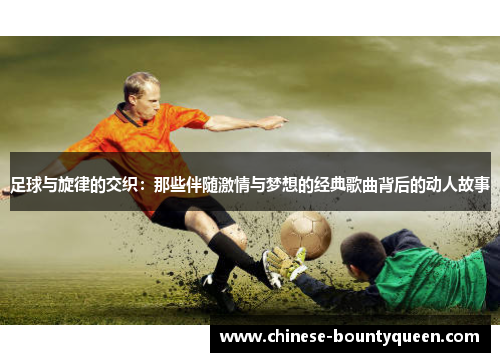 足球与旋律的交织：那些伴随激情与梦想的经典歌曲背后的动人故事