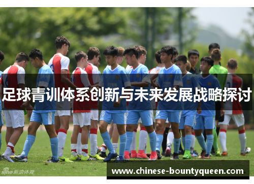足球青训体系创新与未来发展战略探讨 足球青训体系创新与未来发展战略探讨