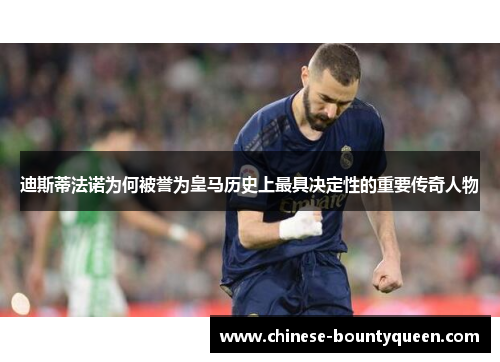 迪斯蒂法诺为何被誉为皇马历史上最具决定性的重要传奇人物