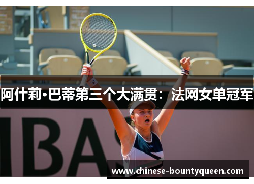 阿什莉·巴蒂第三个大满贯:法网女单冠军 阿什莉·巴蒂第三个大满贯:法网女单冠军
