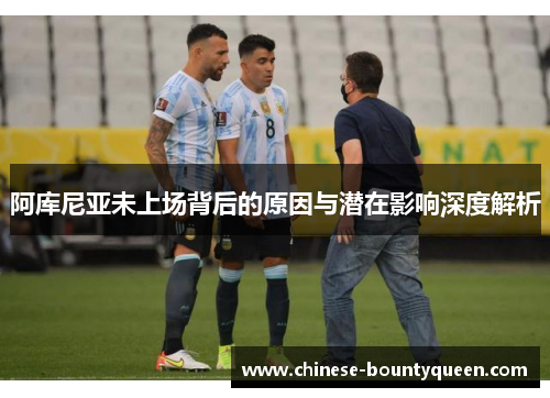 阿库尼亚未上场背后的原因与潜在影响深度解析 阿库尼亚未上场背后的原因与潜在影响深度解析