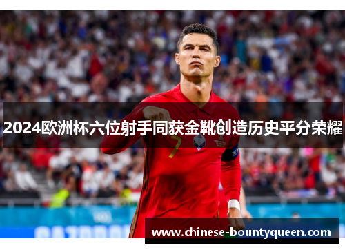 2024欧洲杯六位射手同获金靴创造历史平分荣耀