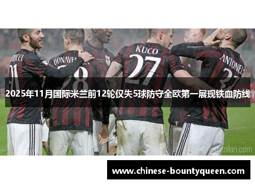 2025年11月国际米兰前12轮仅失5球防守全欧第一展现铁血防线 2025年11月国际米兰前12轮仅失5球防守全欧第一展现铁血防线