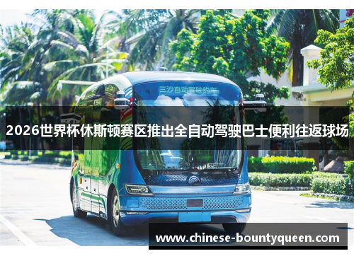 2026世界杯休斯顿赛区推出全自动驾驶巴士便利往返球场 2026世界杯休斯顿赛区推出全自动驾驶巴士便利往返球场
