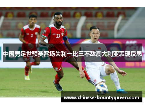 中国男足世预赛客场失利一比三不敌澳大利亚表现反思 中国男足世预赛客场失利一比三不敌澳大利亚表现反思