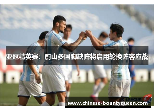 亚冠精英赛:蔚山多国脚缺阵将启用轮换阵容应战 亚冠精英赛:蔚山多国脚缺阵将启用轮换阵容应战