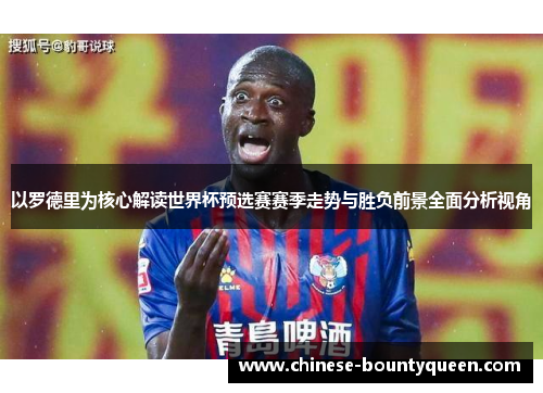 以罗德里为核心解读世界杯预选赛赛季走势与胜负前景全面分析视角 以罗德里为核心解读世界杯预选赛赛季走势与胜负前景全面分析视角