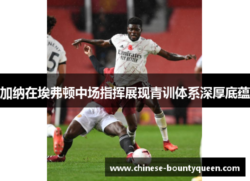 加纳在埃弗顿中场指挥展现青训体系深厚底蕴
