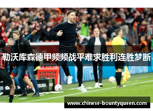 勒沃库森德甲频频战平难求胜利连胜梦断 勒沃库森德甲频频战平难求胜利连胜梦断