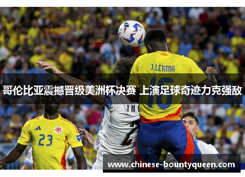 哥伦比亚震撼晋级美洲杯决赛 上演足球奇迹力克强敌