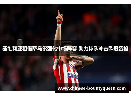 塞维利亚租借萨乌尔强化中场阵容 助力球队冲击欧冠资格