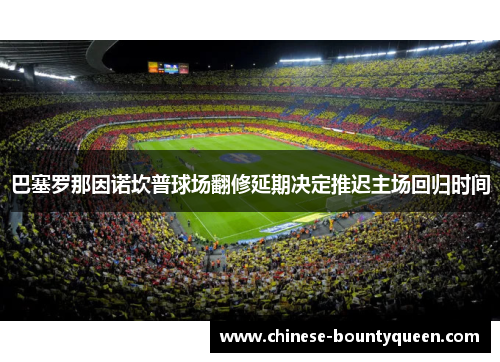 巴塞罗那因诺坎普球场翻修延期决定推迟主场回归时间