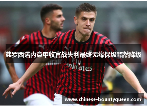 弗罗西诺内意甲收官战失利最终无缘保级黯然降级 弗罗西诺内意甲收官战失利最终无缘保级黯然降级