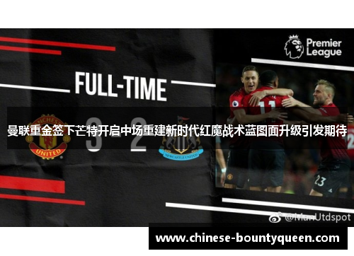 曼联重金签下芒特开启中场重建新时代红魔战术蓝图面升级引发期待