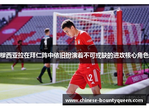 穆西亚拉在拜仁阵中依旧扮演着不可或缺的进攻核心角色 穆西亚拉在拜仁阵中依旧扮演着不可或缺的进攻核心角色